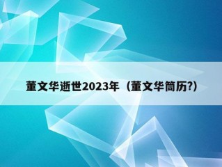 董文华逝世2023年（董文华筒历?）