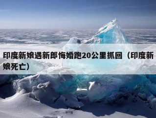 印度新娘遇新郎悔婚跑20公里抓回（印度新娘死亡）