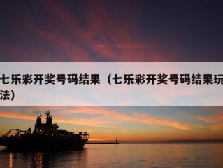 七乐彩开奖号码结果（七乐彩开奖号码结果玩法）