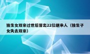 独生女双亲过世后冒出22位继承人（独生子女失去双亲）