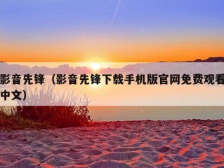 影音先锋（影音先锋下载手机版官网免费观看中文）