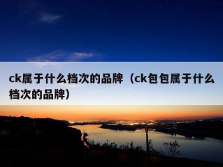 ck属于什么档次的品牌（ck包包属于什么档次的品牌）