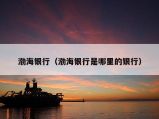 渤海银行（渤海银行是哪里的银行）