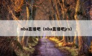 nba直播吧（nba直播吧jrs）