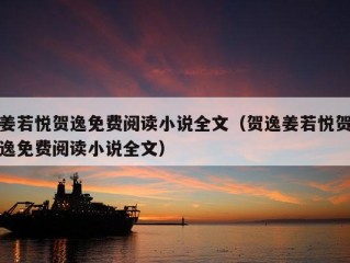 姜若悦贺逸免费阅读小说全文（贺逸姜若悦贺逸免费阅读小说全文）