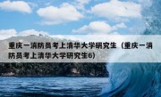 重庆一消防员考上清华大学研究生（重庆一消防员考上清华大学研究生6）