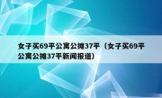 女子买69平公寓公摊37平（女子买69平公寓公摊37平新闻报道）