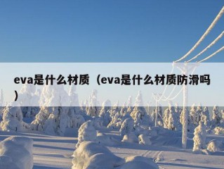 eva是什么材质（eva是什么材质防滑吗）