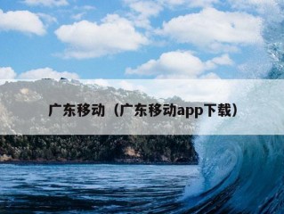 广东移动（广东移动app下载）