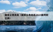 国家公务员局（国家公务员局2023国考职位表）