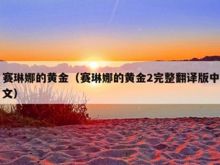 赛琳娜的黄金（赛琳娜的黄金2完整翻译版中文）