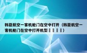 韩亚航空一客机舱门在空中打开（韩亚航空一客机舱门在空中打开机型鏚鏚孞鏚）