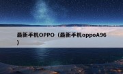 最新手机OPPO（最新手机oppoA96）