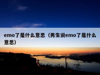 emo了是什么意思（男生说emo了是什么意思）