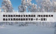 柳无邪吞天神鼎全文免费阅读（柳无邪吞天神鼎全文免费阅读最新章节第一千一百章）