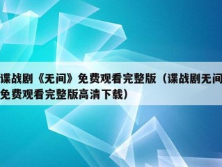 谍战剧《无间》免费观看完整版（谍战剧无间免费观看完整版高清下载）