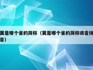 冀是哪个省的简称（冀是哪个省的简称读音拼音）