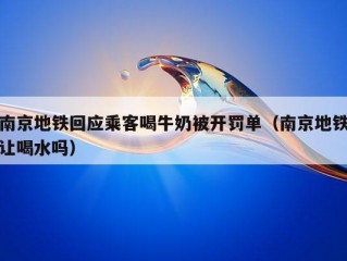 南京地铁回应乘客喝牛奶被开罚单（南京地铁让喝水吗）