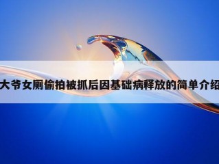 大爷女厕偷拍被抓后因基础病释放的简单介绍