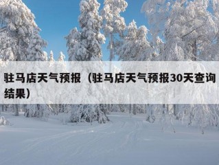 驻马店天气预报（驻马店天气预报30天查询结果）