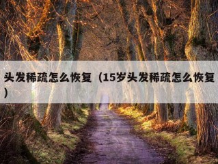 头发稀疏怎么恢复（15岁头发稀疏怎么恢复）