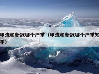 甲流和新冠哪个严重（甲流和新冠哪个严重知乎）