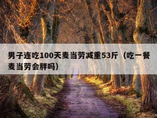 男子连吃100天麦当劳减重53斤（吃一餐麦当劳会胖吗）