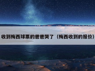 收到梅西球票的爸爸哭了（梅西收到的报价）