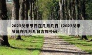 2023父亲节日在几月几日（2023父亲节日在几月几日吉祥号码）