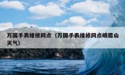 万国手表维修网点（万国手表维修网点峨眉山天气）