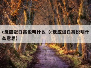 c反应蛋白高说明什么（c反应蛋白高说明什么意思）