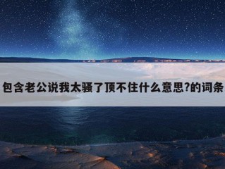 包含老公说我太骚了顶不住什么意思?的词条