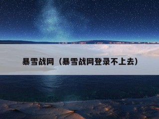 暴雪战网（暴雪战网登录不上去）