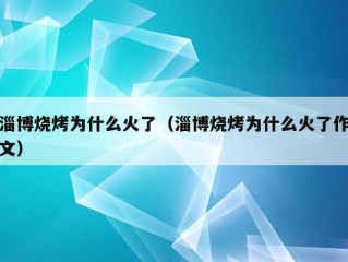 淄博烧烤为什么火了（淄博烧烤为什么火了作文）