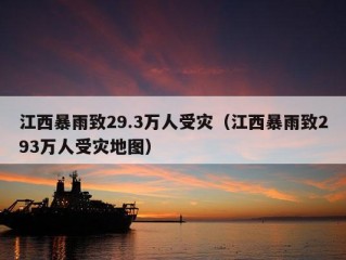 江西暴雨致29.3万人受灾（江西暴雨致293万人受灾地图）