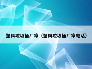 塑料垃圾桶厂家（塑料垃圾桶厂家电话）