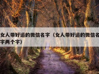 女人带好运的微信名字（女人带好运的微信名字两个字）