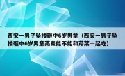 西安一男子坠楼砸中6岁男童（西安一男子坠楼砸中6岁男童燕麦能不能和芹菜一起吃）