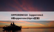 OPPORENO10（opporeno10和opporeno10pro区别）