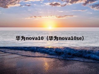 华为nova10（华为nova10se）