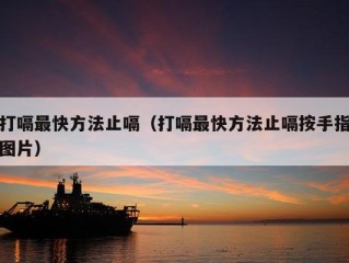 打嗝最快方法止嗝（打嗝最快方法止嗝按手指图片）