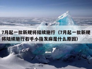 7月起一批新规将陆续施行（7月起一批新规将陆续施行右手小指发麻是什么原因）