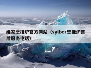 维家壁挂炉官方网站（sylber壁挂炉售后服务电话）