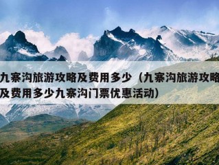 九寨沟旅游攻略及费用多少（九寨沟旅游攻略及费用多少九寨沟门票优惠活动）