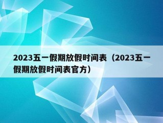 2023五一假期放假时间表（2023五一假期放假时间表官方）