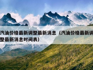 汽油价格最新调整最新消息（汽油价格最新调整最新消息时间表）