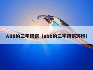 ABB的三字词语（abb的三字词语环境）