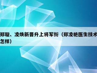 郑璇、凌焕新晋升上将军衔（郑凌艳医生技术怎样）