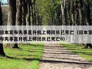 日本宣布失事直升机上师团长已死亡（日本宣布失事直升机上师团长已死亡0）