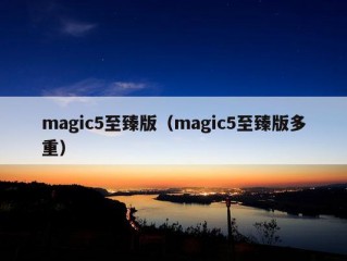 magic5至臻版（magic5至臻版多重）